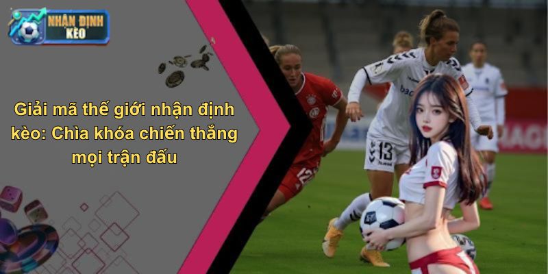 Giải mã thế giới nhận định kèo: Chìa khóa chiến thắng mọi trận đấu