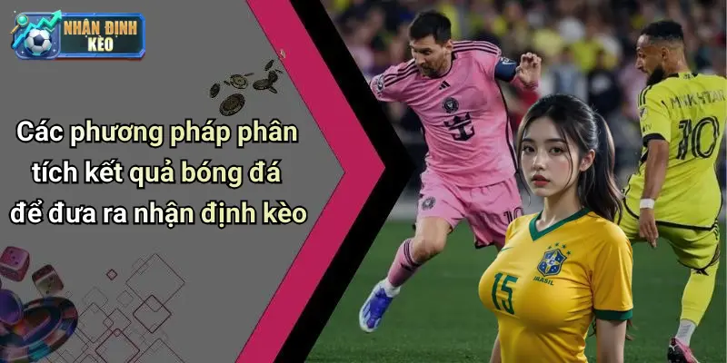 Các phương pháp phân tích kết quả bóng đá để đưa ra nhận định kèo