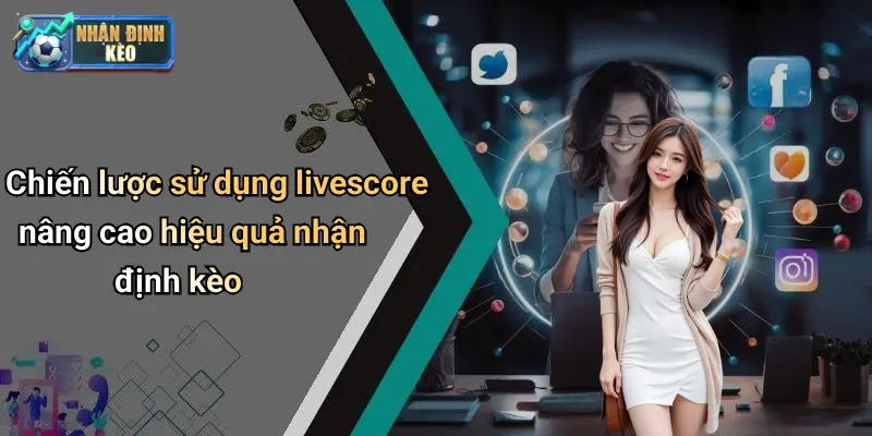 Chiến lược sử dụng livescore nâng cao hiệu quả nhận định kèo
