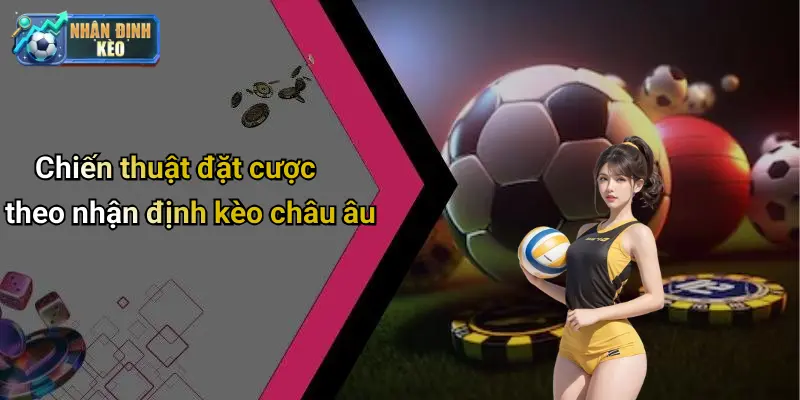 Chiến thuật đặt cược theo nhận định kèo châu âu