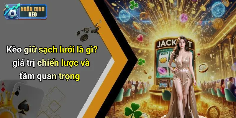 Kèo giữ sạch lưới là gì? giá trị chiến lược và tầm quan trọng