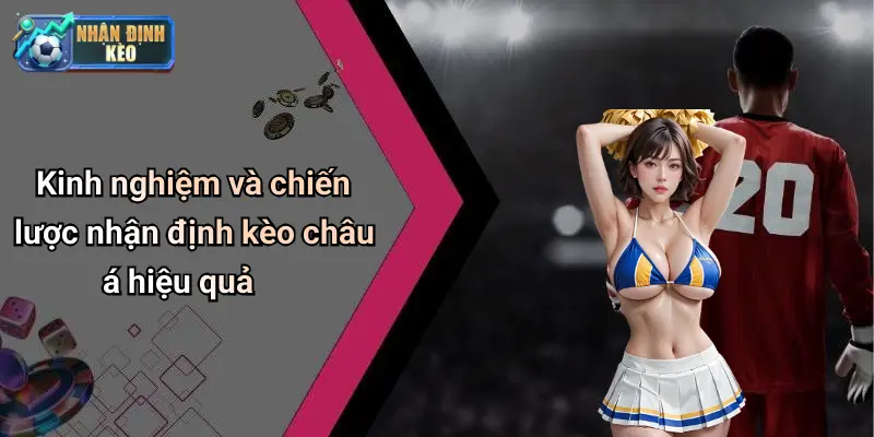 Kinh nghiệm và chiến lược nhận định kèo châu á hiệu quả