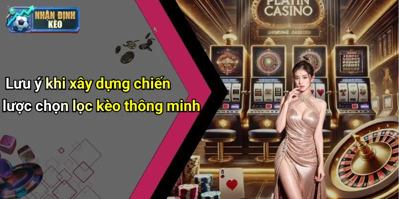 Lưu ý khi xây dựng chiến lược chọn lọc kèo thông minh