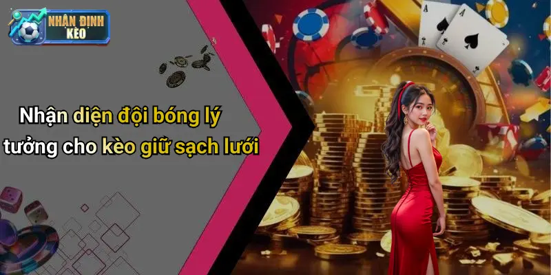 Nhận diện đội bóng lý tưởng cho kèo giữ sạch lưới