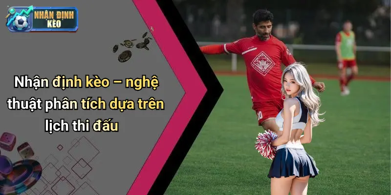 Nhận định kèo – nghệ thuật phân tích dựa trên lịch thi đấu