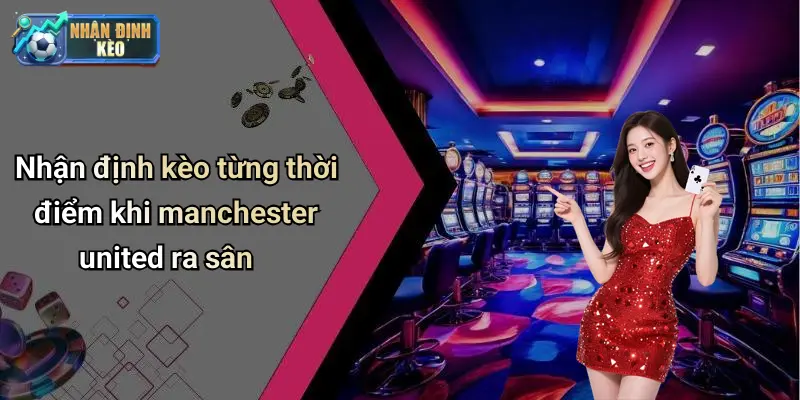 Các yếu tố then chốt quyết định xu hướng nhận định kèo manchester united