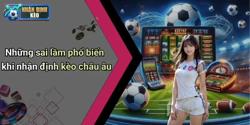 Những sai lầm phổ biến khi nhận định kèo châu âu
