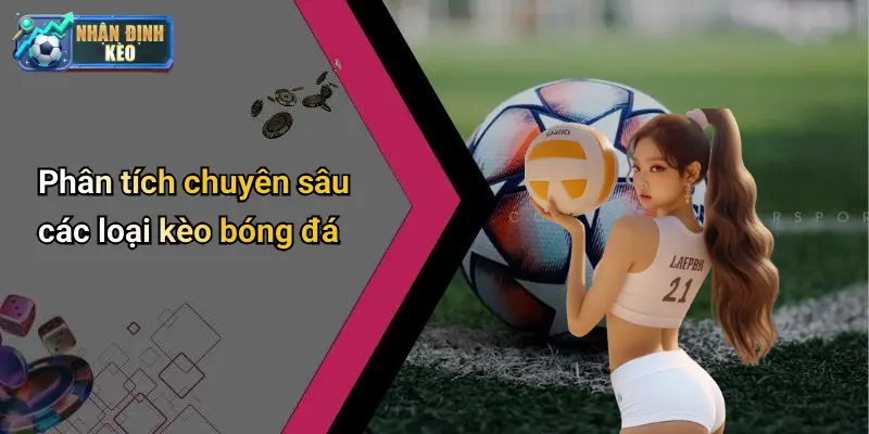 Phân tích chuyên sâu các loại kèo bóng đá
