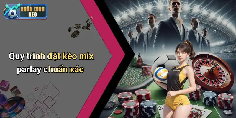 Quy trình đặt kèo mix parlay chuẩn xác