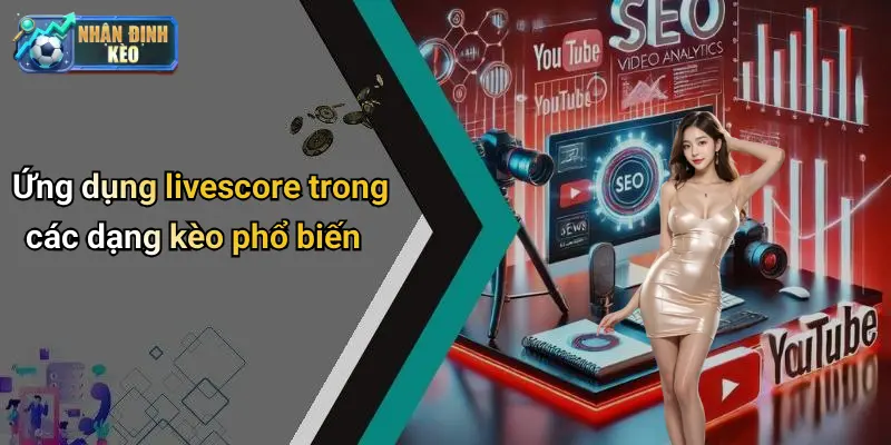 Ứng dụng livescore trong các dạng kèo phổ biến