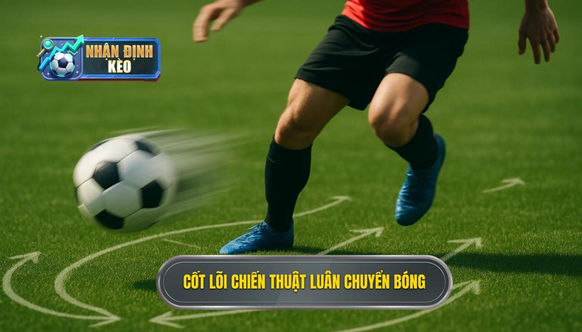 Nguyên Lý Cốt Lõi Của Chiến Thuật Luân Chuyển Bóng Nhanh