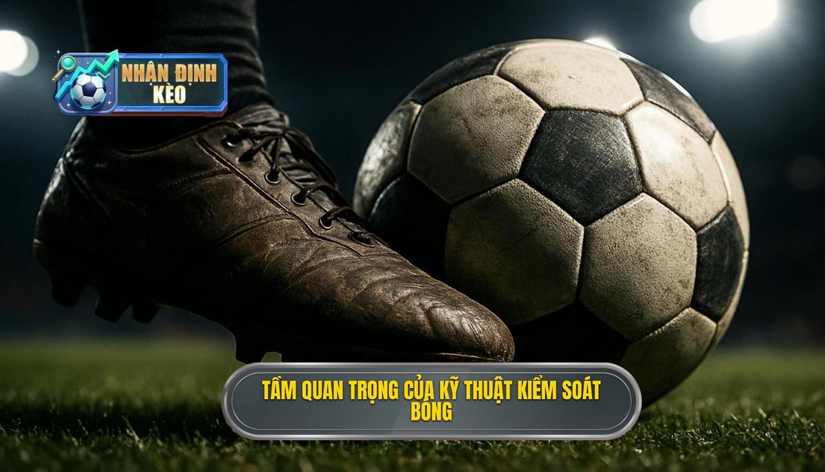 Tầm quan trọng chiến thuật của Kỹ thuật kiểm soát bóng trong không gian hẹp